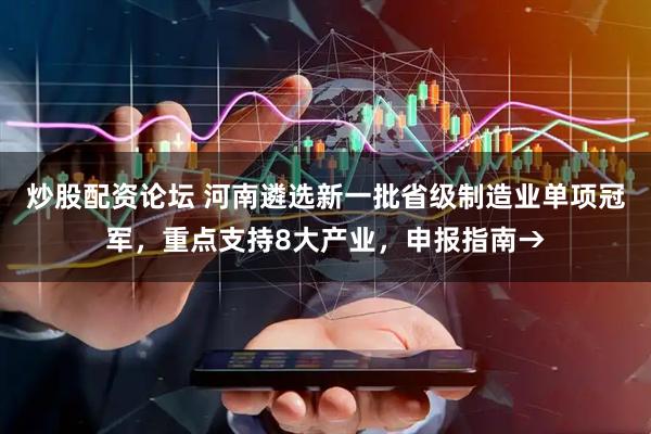 炒股配资论坛 河南遴选新一批省级制造业单项冠军，重点支持8大产业，申报指南→