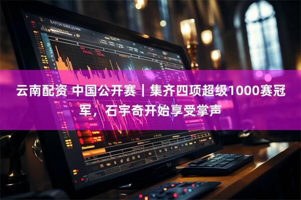 云南配资 中国公开赛｜集齐四项超级1000赛冠军，石宇奇开始享受掌声