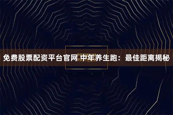 免费股票配资平台官网 中年养生跑：最佳距离揭秘